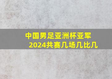 中国男足亚洲杯亚军 2024共赛几场几比几